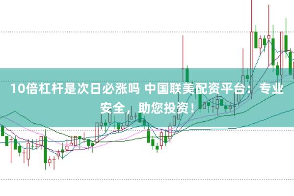 10倍杠杆是次日必涨吗 中国联美配资平台：专业安全，助您投资！