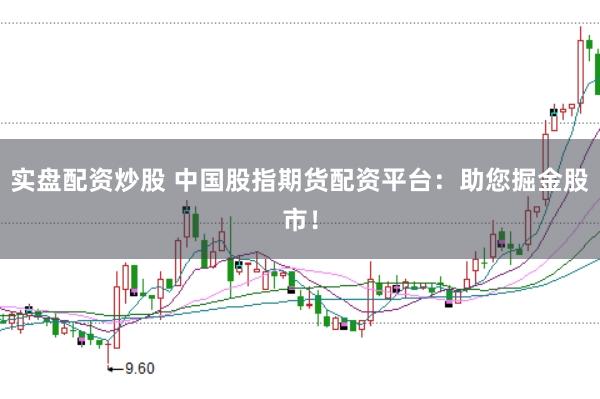 实盘配资炒股 中国股指期货配资平台：助您掘金股市！
