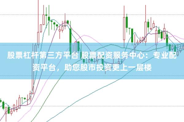 股票杠杆第三方平台 股票配资服务中心：专业配资平台，助您股市投资更上一层楼
