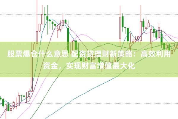 股票爆仓什么意思 配资贷理财新策略：高效利用资金，实现财富增值最大化