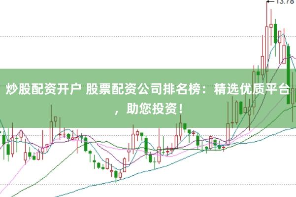 炒股配资开户 股票配资公司排名榜：精选优质平台，助您投资！
