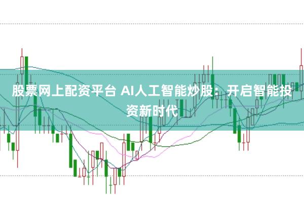股票网上配资平台 AI人工智能炒股：开启智能投资新时代