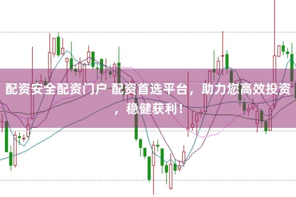 配资安全配资门户 配资首选平台，助力您高效投资，稳健获利！