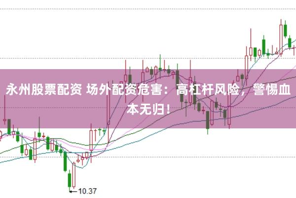 永州股票配资 场外配资危害：高杠杆风险，警惕血本无归！