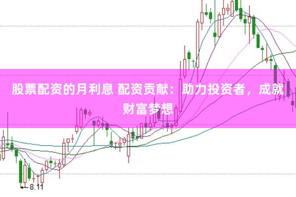 股票配资的月利息 配资贡献：助力投资者，成就财富梦想