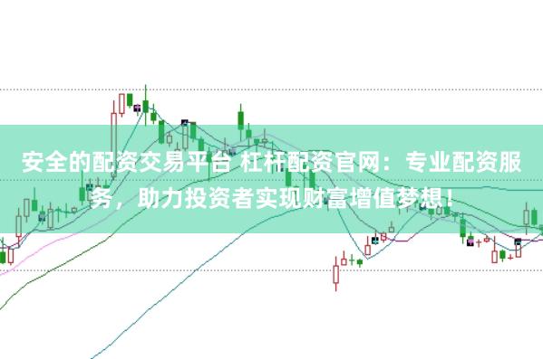 安全的配资交易平台 杠杆配资官网：专业配资服务，助力投资者实现财富增值梦想！
