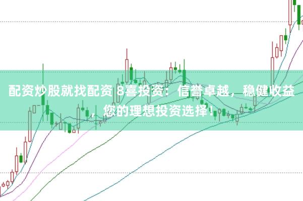 配资炒股就找配资 8喜投资：信誉卓越，稳健收益，您的理想投资选择！