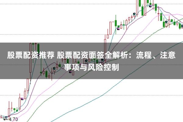 股票配资推荐 股票配资面签全解析：流程、注意事项与风险控制
