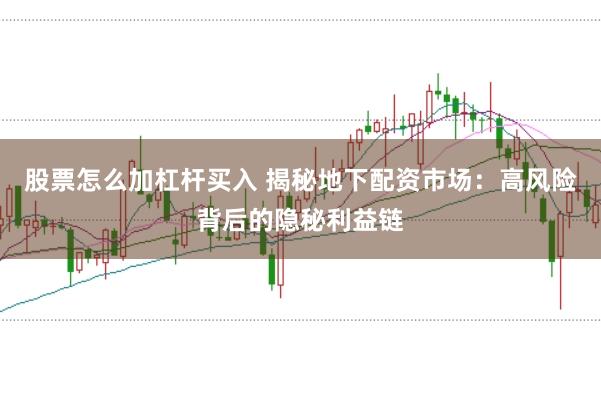 股票怎么加杠杆买入 揭秘地下配资市场：高风险背后的隐秘利益链