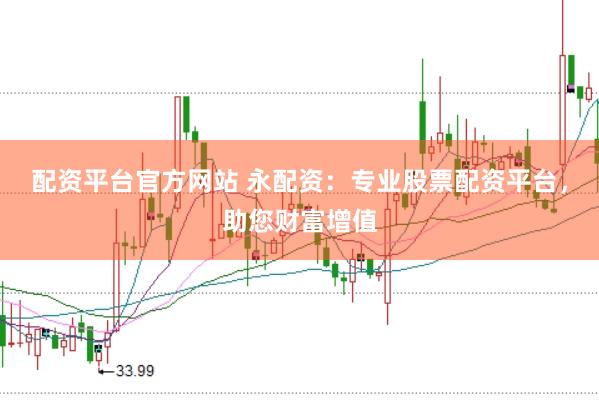 配资平台官方网站 永配资：专业股票配资平台，助您财富增值