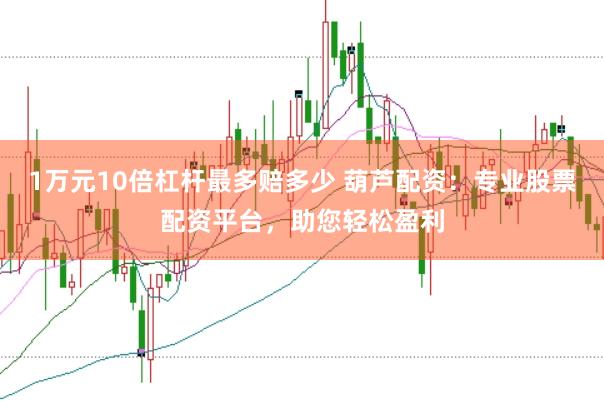1万元10倍杠杆最多赔多少 葫芦配资：专业股票配资平台，助您轻松盈利