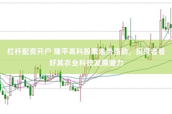 杠杆配资开户 隆平高科股票走势强劲，投资者看好其农业科技发展潜力