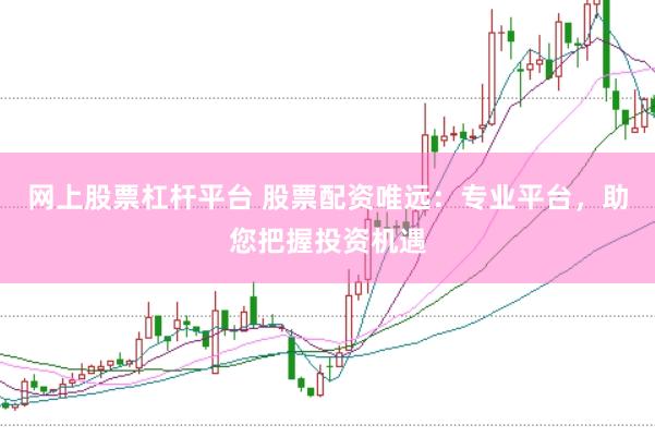 网上股票杠杆平台 股票配资唯远：专业平台，助您把握投资机遇
