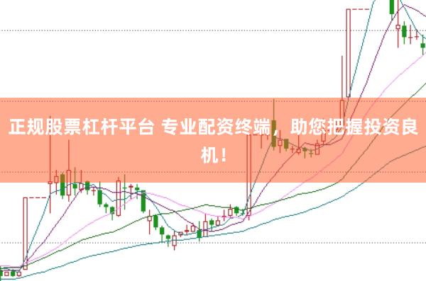 正规股票杠杆平台 专业配资终端，助您把握投资良机！