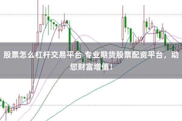 股票怎么杠杆交易平台 专业期货股票配资平台，助您财富增值！