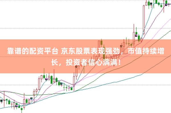 靠谱的配资平台 京东股票表现强劲，市值持续增长，投资者信心满满！