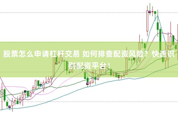 股票怎么申请杠杆交易 如何排查配资风险？快速识别配资平台！