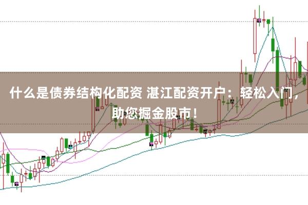 什么是债券结构化配资 湛江配资开户：轻松入门，助您掘金股市！