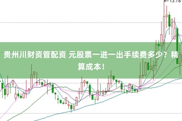 贵州川财资管配资 元股票一进一出手续费多少？精算成本！