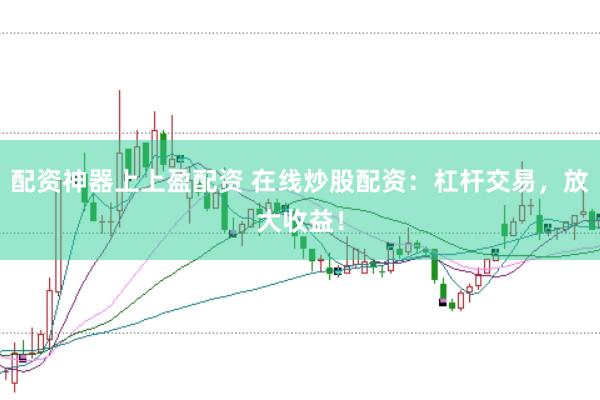 配资神器上上盈配资 在线炒股配资：杠杆交易，放大收益！