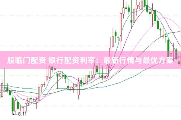 股临门配资 银行配资利率：最新行情与最优方案