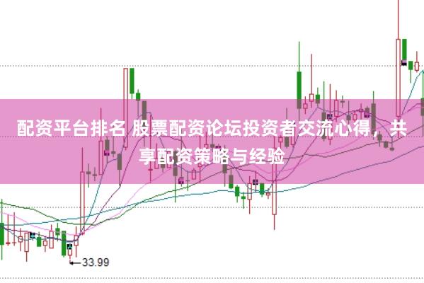 配资平台排名 股票配资论坛投资者交流心得，共享配资策略与经验
