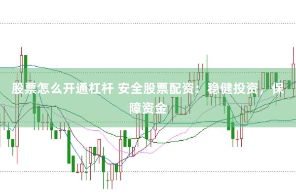 股票怎么开通杠杆 安全股票配资：稳健投资，保障资金