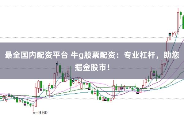 最全国内配资平台 牛g股票配资：专业杠杆，助您掘金股市！