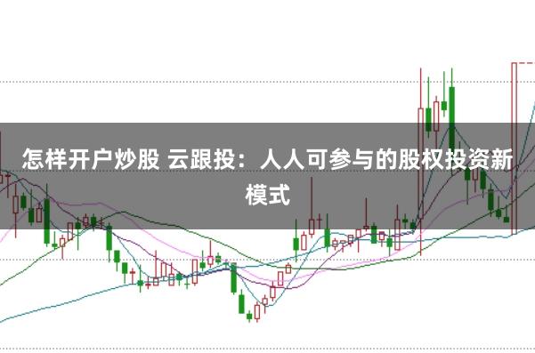 怎样开户炒股 云跟投：人人可参与的股权投资新模式