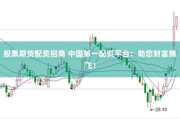 股票期货配资招商 中国第一配资平台：助您财富腾飞！