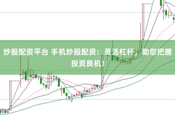 炒股配资平台 手机炒股配资：灵活杠杆，助您把握投资良机！
