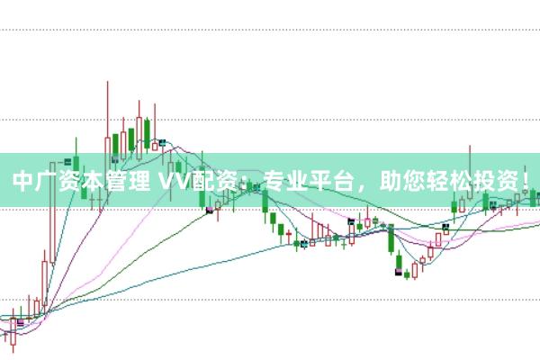 中广资本管理 VV配资：专业平台，助您轻松投资！