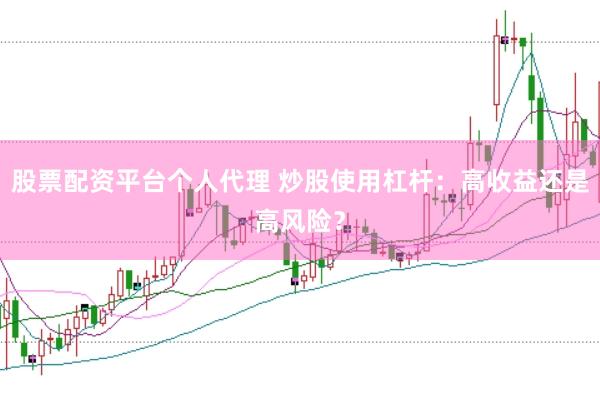 股票配资平台个人代理 炒股使用杠杆：高收益还是高风险？