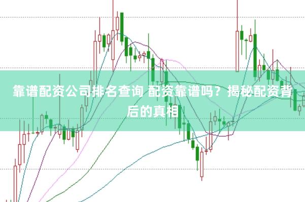靠谱配资公司排名查询 配资靠谱吗？揭秘配资背后的真相
