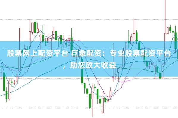 股票网上配资平台 巨象配资：专业股票配资平台，助您放大收益