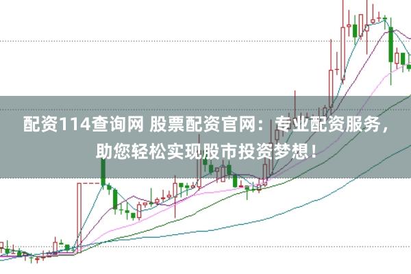 配资114查询网 股票配资官网：专业配资服务，助您轻松实现股市投资梦想！