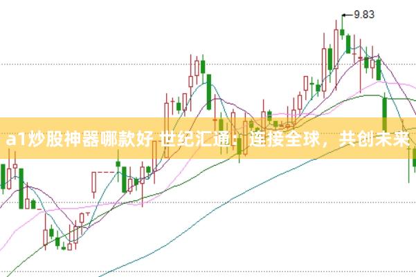 a1炒股神器哪款好 世纪汇通：连接全球，共创未来