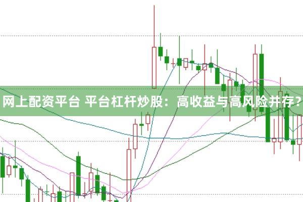 网上配资平台 平台杠杆炒股：高收益与高风险并存？