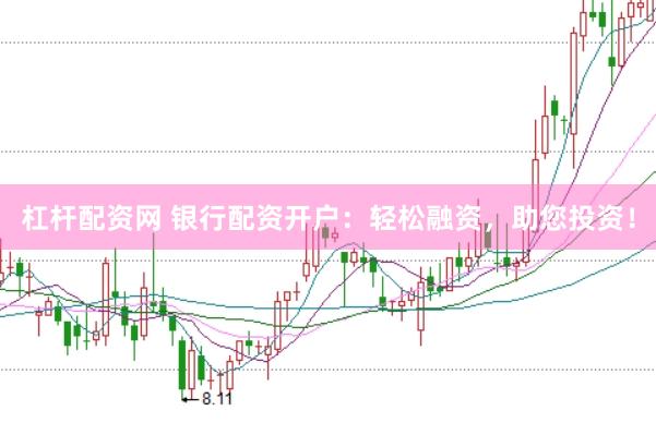 杠杆配资网 银行配资开户：轻松融资，助您投资！