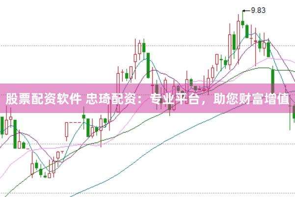 股票配资软件 忠琦配资：专业平台，助您财富增值