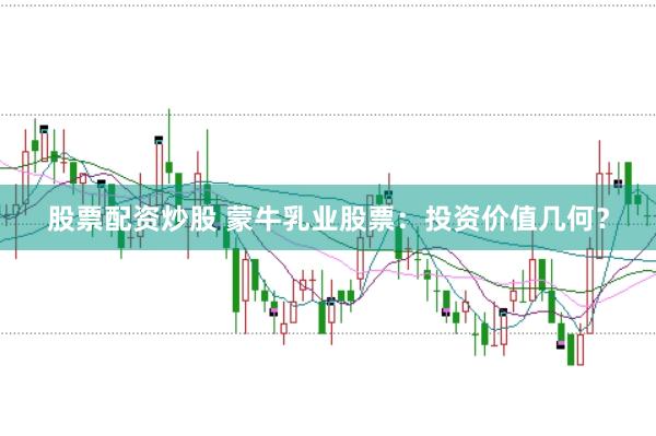 股票配资炒股 蒙牛乳业股票：投资价值几何？