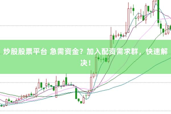 炒股股票平台 急需资金？加入配资需求群，快速解决！