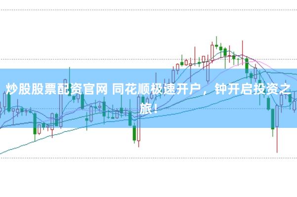 炒股股票配资官网 同花顺极速开户，钟开启投资之旅！