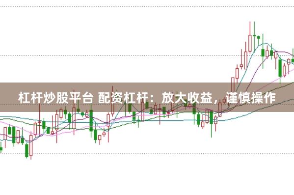 杠杆炒股平台 配资杠杆:放大收益,谨慎操作