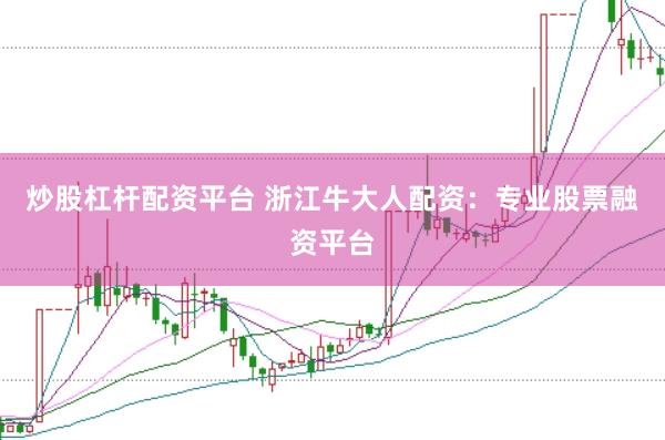 炒股杠杆配资平台 浙江牛大人配资:专业股票融资平台