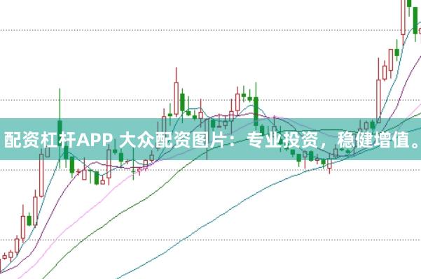 配资杠杆APP 大众配资图片:专业投资,稳健增值。