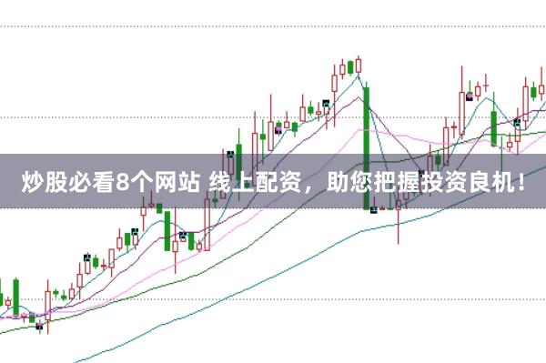 炒股必看8个网站 线上配资，助您把握投资良机！