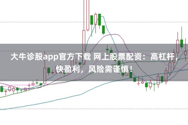 大牛诊股app官方下载 网上股票配资：高杠杆，快盈利，风险需谨慎！