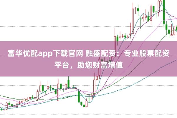 富华优配app下载官网 融盛配资:专业股票配资平台,助您财富增值