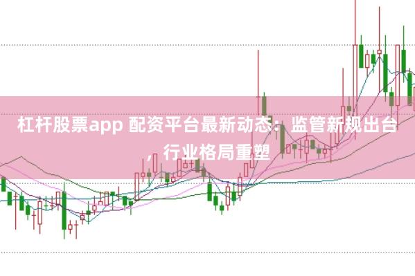杠杆股票app 配资平台最新动态:监管新规出台,行业格局重塑